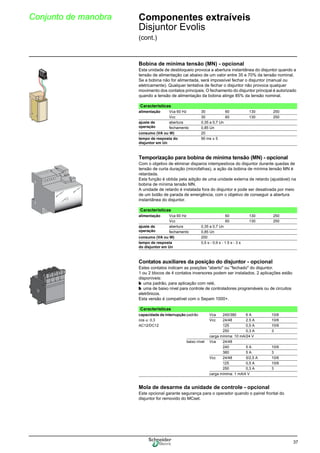 37
Conjunto de manobra Componentes extraíveis
Disjuntor Evolis
(cont.)
Bobina de mínima tensão (MN) - opcional
Esta unidade de desbloqueio provoca a abertura instantânea do disjuntor quando a
tensão de alimentação cai abaixo de um valor entre 35 e 70% da tensão nominal.
Se a bobina não for alimentada, será impossível fechar o disjuntor (manual ou
eletricamente). Qualquer tentativa de fechar o disjuntor não provoca qualquer
movimento dos contatos principais. O fechamento do disjuntor principal é autorizado
quando a tensão de alimentação da bobina atinge 85% da tensão nominal.
Temporização para bobina de mínima tensão (MN) - opcional
Com o objetivo de eliminar disparos intempestivos do disjuntor durante quedas de
tensão de curta duração (microfalhas), a ação da bobina de mínima tensão MN é
retardada.
Esta função é obtida pela adição de uma unidade externa de retardo (ajustável) na
bobina de mínima tensão MN.
A unidade de retardo é instalada fora do disjuntor e pode ser desativada por meio
de um botão de parada de emergência, com o objetivo de conseguir a abertura
instantânea do disjuntor.
Contatos auxiliares da posição do disjuntor - opcional
Estes contatos indicam as posições "aberto" ou "fechado" do disjuntor.
1 ou 2 blocos de 4 contatos inversores podem ser instalados. 2 aplicações estão
disponíveis:
b uma padrão, para aplicação com relé,
b uma de baixo nível para controle de controladores programáveis ou de circuitos
eletrônicos.
Esta versão é compatível com o Sepam 1000+.
Mola de desarme da unidade de controle - opcional
Este opcional garante segurança para o operador quando o painel frontal do
disjuntor for removido do MCset.
Características
alimentação Vca 60 Hz 30 60 130 250
Vcc 30 60 130 250
ajuste de
operação
abertura 0,35 a 0,7 Un
fechamento 0,85 Un
consumo (VA ou W) 20
tempo de resposta do
disjuntor em Un
90 ms ± 5
Características
alimentação Vca 60 Hz 60 130 250
Vcc 60 130 250
ajuste de
operação
abertura 0,35 a 0,7 Un
fechamento 0,85 Un
consumo (VA ou W) 200
tempo de resposta
do disjuntor em Un
0,5 s - 0,9 s - 1.5 s - 3 s
Características
capacidade de interrupção padrão Vca 240/380 6 A 10/6
cos ϕ: 0,3 Vcc 24/48 2.5 A 10/6
AC12/DC12 125 0,5 A 10/6
250 0,3 A 3
carga mínima: 10 mA/24 V
baixo nível Vca 24/48
240 5 A 10/6
380 5 A 3
Vcc 24/48 5/2,5 A 10/6
125 0,5 A 10/6
250 0,3 A 3
carga mínima: 1 mA/4 V
 