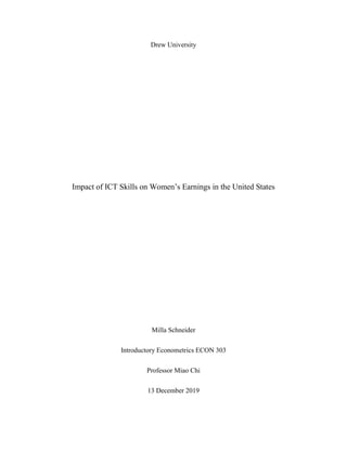 Drew University
Impact of ICT Skills on Women’s Earnings in the United States
Milla Schneider
Introductory Econometrics ECON 303
Professor Miao Chi
13 December 2019
 
