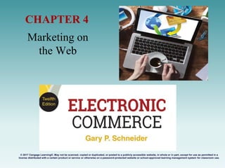 Marketing on
the Web
CHAPTER 4
© 2017 Cengage Learning®. May not be scanned, copied or duplicated, or posted to a publicly accessible website, in whole or in part, except for use as permitted in a
license distributed with a certain product or service or otherwise on a password-protected website or school-approved learning management system for classroom use.
.
 