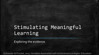 Stimulating Meaningful
Learning
Exploring the evidence
Schneider & Preckel, 2017,Variables Associated with Achievement in Higher Education
 