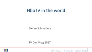 HbbTV in the World – TV Con Prag 2017 23.03.2017 © IRT 2017
1
HbbTV in the world
Stefan Schneiders
TV Con Prag 2017
 