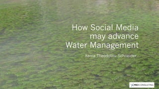 How Social Media
may advance
Water Management
Xenia Theodotou Schneider

1

 