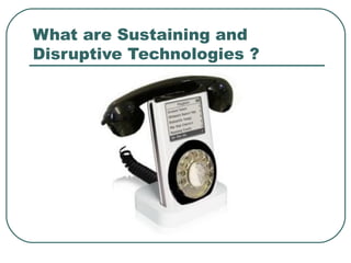 What are Sustaining and  Disruptive Technologies ? 
