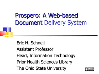 Prospero: A Web-based   Document  Delivery System Eric H. Schnell  Assistant Professor Head, Information Technology  Prior Health Sciences Library The Ohio State University 