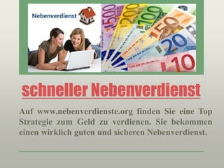 schneller Nebenverdienst
Auf www.nebenverdienste.org finden Sie eine Top
Strategie zum Geld zu verdienen. Sie bekommen
einen wirklich guten und sicheren Nebenverdienst.
 