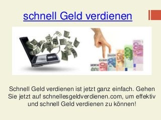 schnell Geld verdienen
Schnell Geld verdienen ist jetzt ganz einfach. Gehen
Sie jetzt auf schnellesgeldverdienen.com, um effektiv
und schnell Geld verdienen zu können!
 