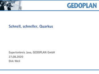 Schnell, schneller, Quarkus
Expertenkreis Java, GEDOPLAN GmbH
27.08.2020
Dirk Weil
 