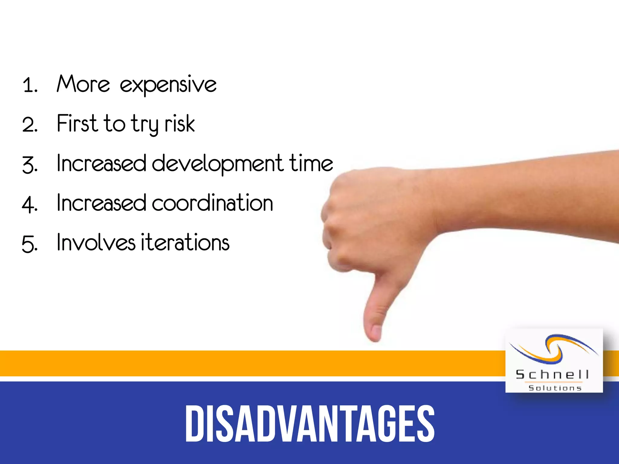 1.
2.
3.
4.
5.
More expensive
First to try risk
Increased development time
Increased coordination
Involves iterations
