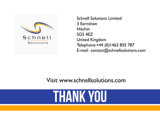 Schnell Solutions Limited
3 Earnshaw
Hitchin
SG5 4EZ
United Kingdom
Telephone:+44 (0)1462 835 787
E-mail: contact@schnellsolutions.com

Visit www.schnellsolutions.com

 
