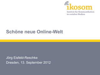 Schöne neue Online-Welt




Jörg Eisfeld-Reschke
Dresden, 13. September 2012
 