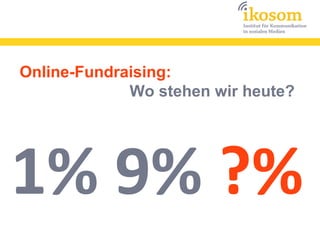 Online-Fundraising:
             Wo stehen wir heute?




1% 9% ?%
 