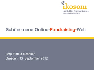 Schöne neue Online-Fundraising-Welt




Jörg Eisfeld-Reschke
Dresden, 13. September 2012
 