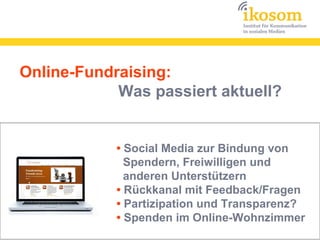 Online-Fundraising:
            Was passiert aktuell?


            • Social Media zur Bindung von
              Spendern, Freiwilligen und
              anderen Unterstützern
            • Rückkanal mit Feedback/Fragen
            • Partizipation und Transparenz?
            • Spenden im Online-Wohnzimmer
 