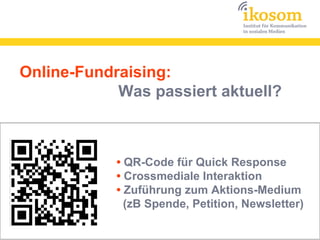 Online-Fundraising:
            Was passiert aktuell?



            • QR-Code für Quick Response
            • Crossmediale Interaktion
            • Zuführung zum Aktions-Medium
              (zB Spende, Petition, Newsletter)
 