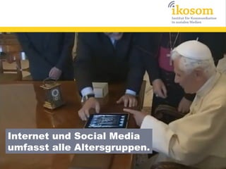 Internet und Social Media
umfasst alle Altersgruppen.
 