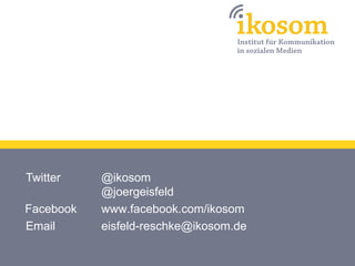 Twitter    @ikosom
           @joergeisfeld
Facebook   www.facebook.com/ikosom
Email      eisfeld-reschke@ikosom.de
 