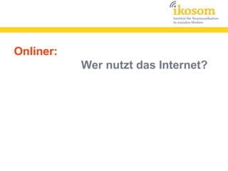 Onliner:
           Wer nutzt das Internet?
 