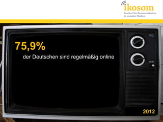 75,9%
 der Deutschen sind regelmäßig online




                                        2012
 
