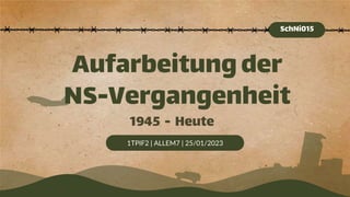 1TPIF2 | ALLEM7 | 25/01/2023
Aufarbeitungder
NS-Vergangenheit
SchNi015
1945 - Heute
 