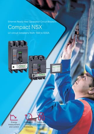schneider-electric.co.in 15
Energy
measurement
and control
Safety and
protection
Increased
energy
availability
Ethernet Ready Next Generation Circuit Breakers
Compact NSX
LV circuit breakers from 16A to 630A
 