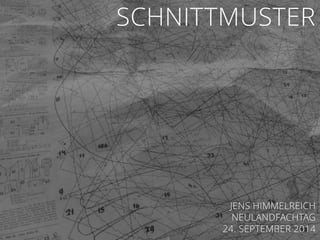 SCHNITTMUSTER
JENS HIMMELREICH
NEULANDFACHTAG
24. SEPTEMBER 2014
 