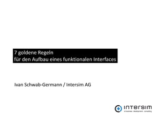 7 goldene Regeln
für den Aufbau eines funktionalen Interfaces



Ivan Schwab-Germann / Intersim AG
 