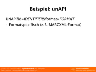 Beispiel: unAPI UNAPI?id= IDENTIFIER &format= FORMAT Formatspezifisch (z.B. MARCXML-Format) 