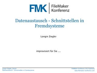 Datenaustausch - Schnittstellen in
Fremdsysteme
Longin Ziegler

improvisiert für Sie ....

Longin Ziegler, Zürich
Datenaus...