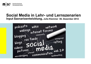 Social Media in Lehr- und Lernszenarien
Input Szenarioentwicklung, Julia Klammer   06. Dezember 2012
 