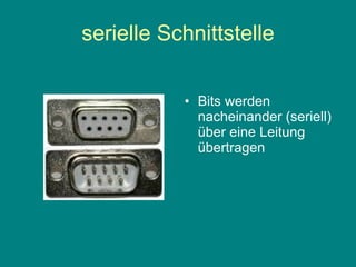 serielle Schnittstelle Bits werden nacheinander (seriell) über eine Leitung übertragen 