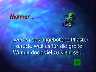 ...weisen das angebotene Pflaster zurück, weil es für die große Wunde doch viel zu klein sei... Männer... 