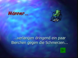 ...verlangen dringend ein paar Bierchen gegen die Schmerzen... Männer... 