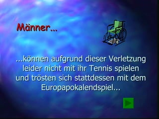 ...können aufgrund dieser Verletzung leider nicht mit ihr Tennis spielen und trösten sich stattdessen mit dem Europapokalendspiel... Männer... 