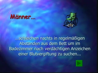 ...schleichen nachts in regelmäßigen Abständen aus dem Bett um im Badezimmer nach verdächtigen Anzeichen einer Blutvergiftung zu suchen... Männer... 