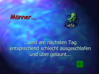 ...sind am nächsten Tag entsprechend schlecht ausgeschlafen und übel gelaunt... Männer... 