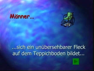 ...sich ein unübersehbarer Fleck auf dem Teppichboden bildet... Männer... 