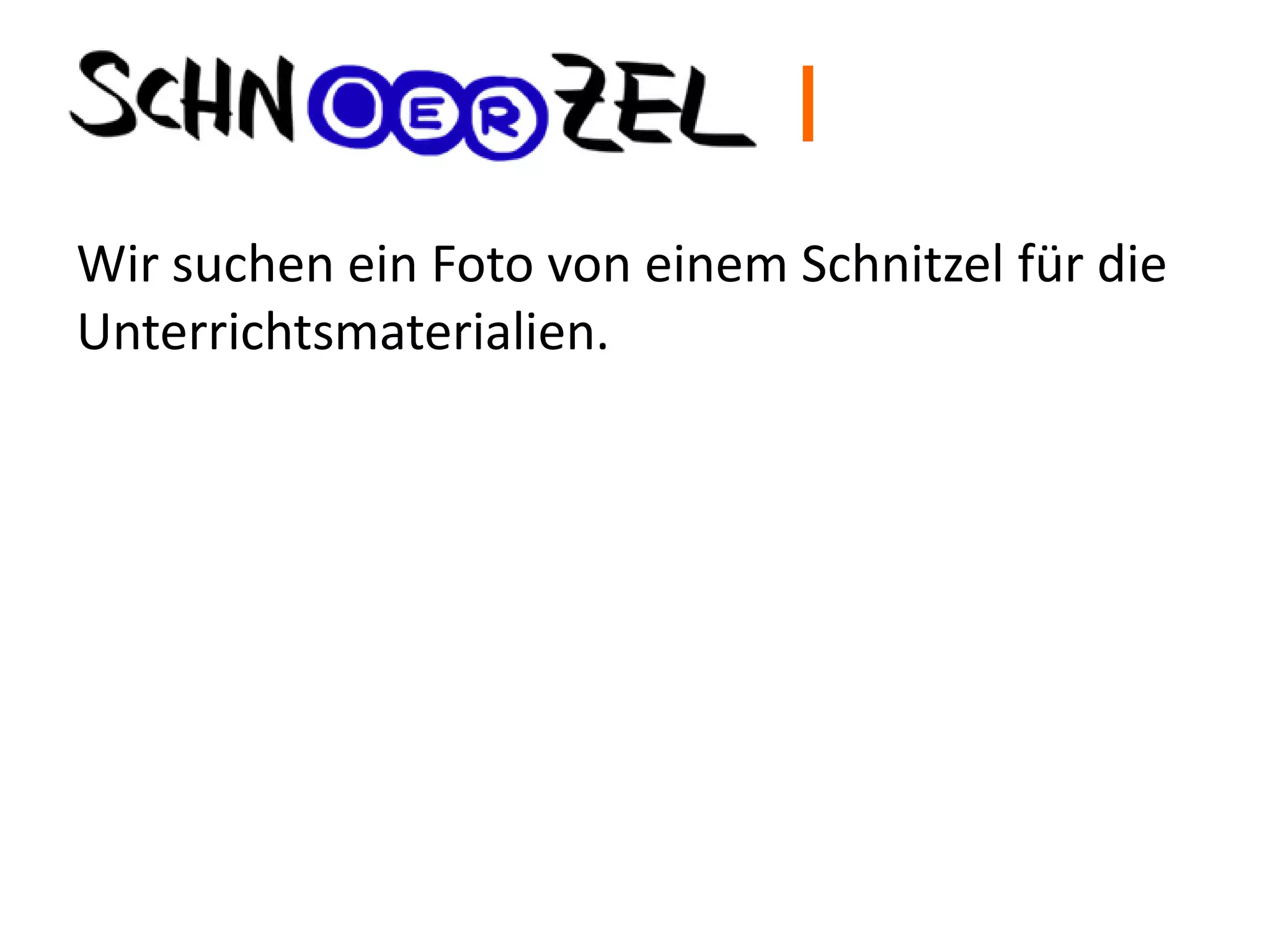 I
Wir suchen ein Foto von einem Schnitzel für die
Unterrichtsmaterialien.
 