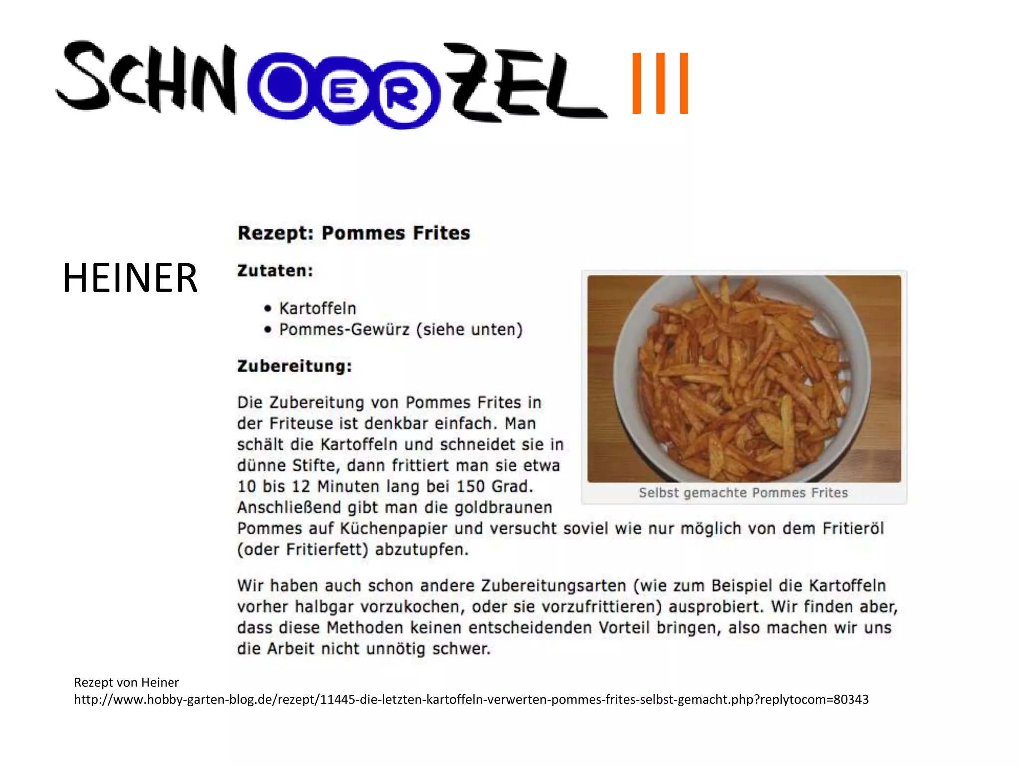 HEINER
Rezept von Heiner
http://www.hobby-garten-blog.de/rezept/11445-die-letzten-kartoffeln-verwerten-pommes-frites-selbst-gemacht.php?replytocom=80343
III
 