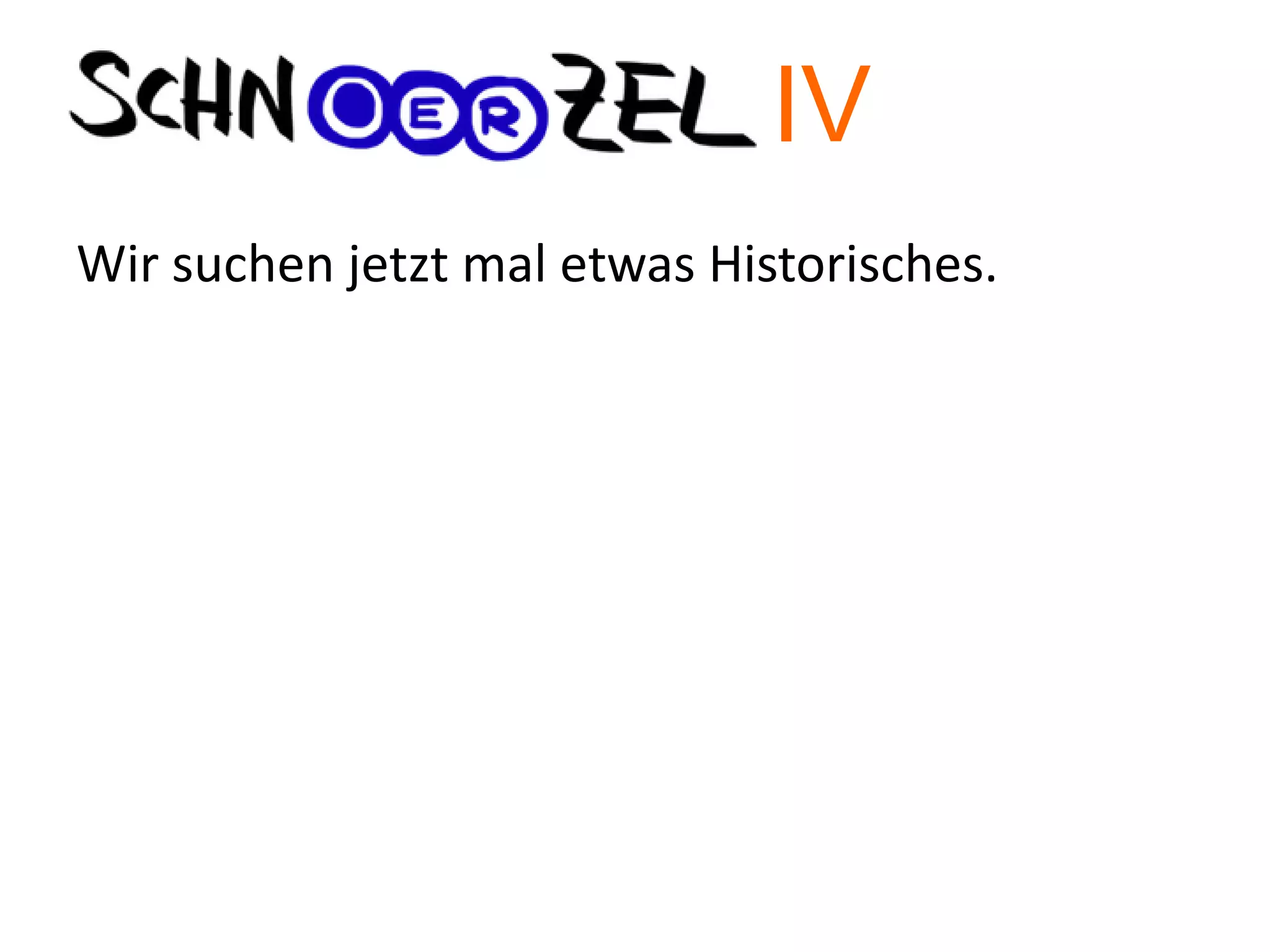 Wir suchen jetzt mal etwas Historisches.
IV
 