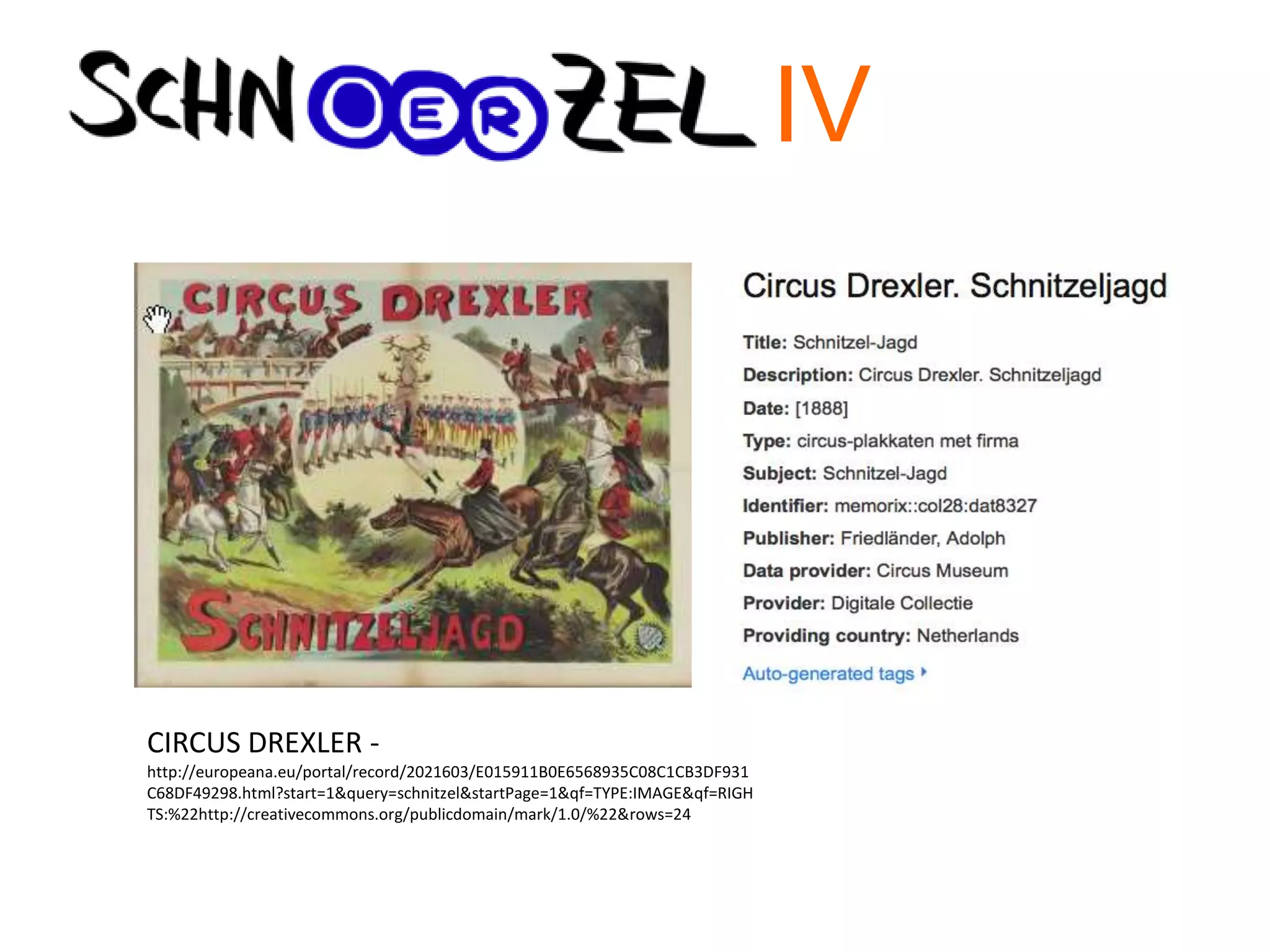 CIRCUS DREXLER -
http://europeana.eu/portal/record/2021603/E015911B0E6568935C08C1CB3DF931
C68DF49298.html?start=1&query=schnitzel&startPage=1&qf=TYPE:IMAGE&qf=RIGH
TS:%22http://creativecommons.org/publicdomain/mark/1.0/%22&rows=24
IV
 