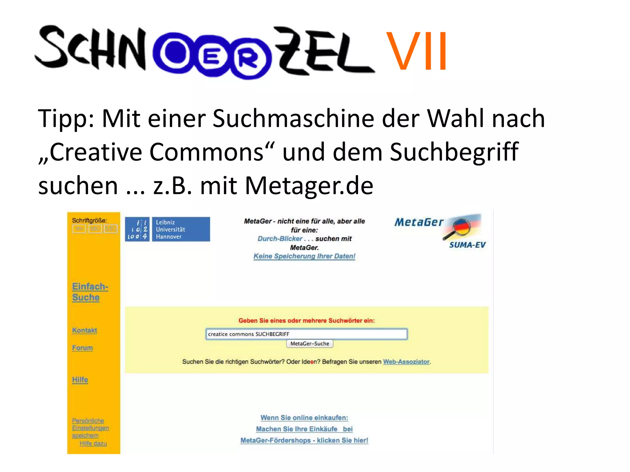 Tipp: Mit einer Suchmaschine der Wahl nach
„Creative Commons“ und dem Suchbegriff
suchen ... z.B. mit Metager.de
VII
 