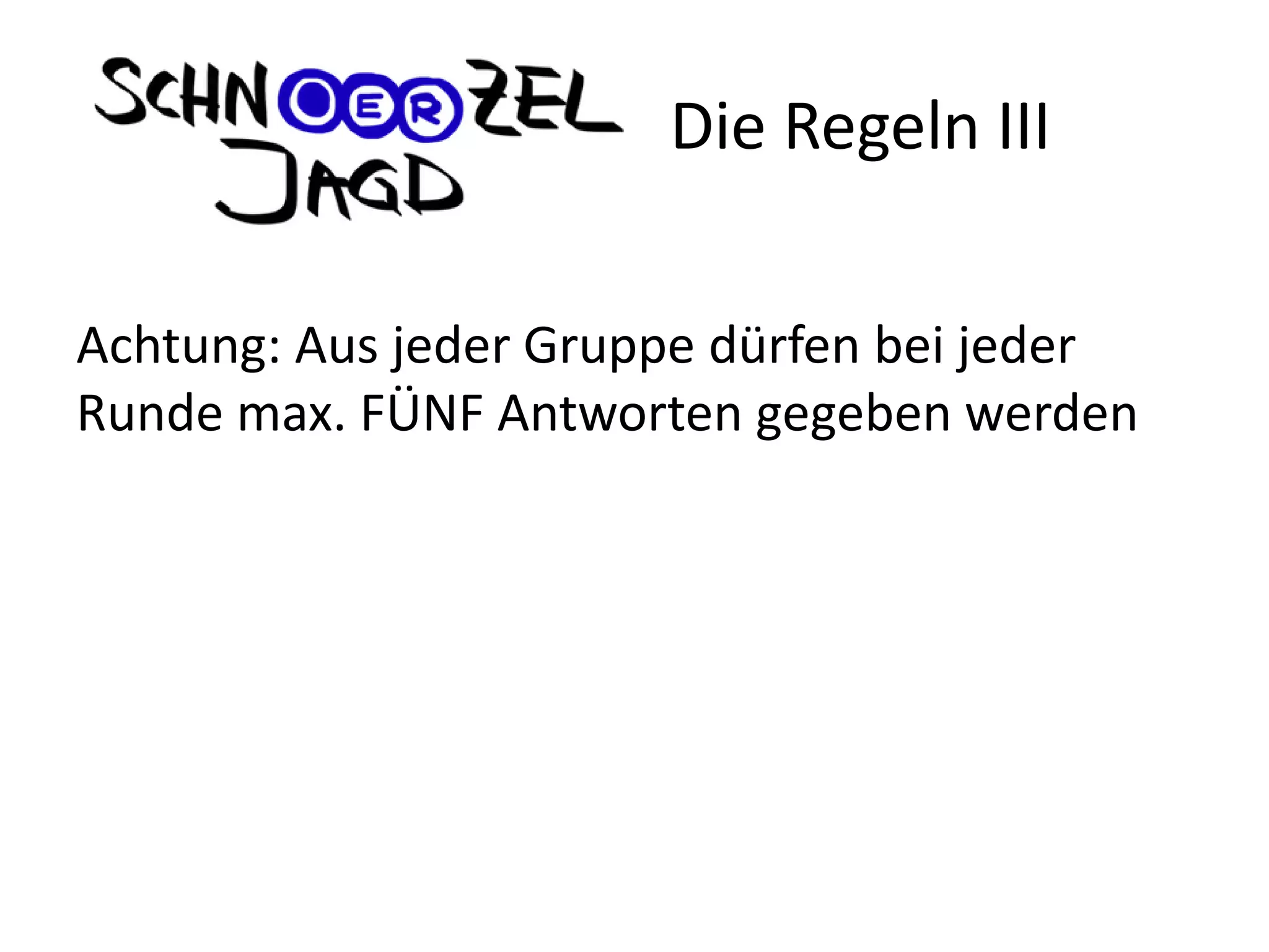 Achtung: Aus jeder Gruppe dürfen bei jeder
Runde max. FÜNF Antworten gegeben werden
Die Regeln III
 