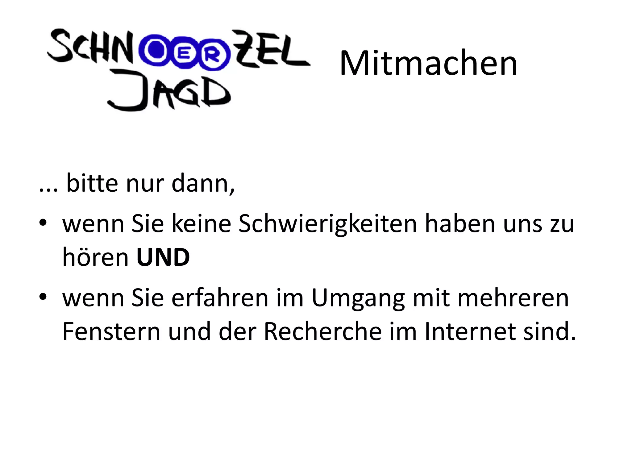 ... bitte nur dann,
• wenn Sie keine Schwierigkeiten haben uns zu
hören UND
• wenn Sie erfahren im Umgang mit mehreren
Fenstern und der Recherche im Internet sind.
Mitmachen
 