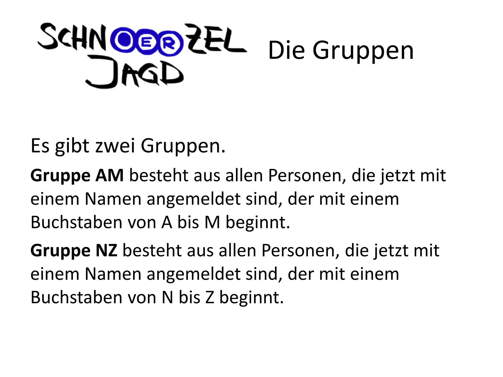 Es gibt zwei Gruppen.
Gruppe AM besteht aus allen Personen, die jetzt mit
einem Namen angemeldet sind, der mit einem
Buchstaben von A bis M beginnt.
Gruppe NZ besteht aus allen Personen, die jetzt mit
einem Namen angemeldet sind, der mit einem
Buchstaben von N bis Z beginnt.
Die Gruppen
 