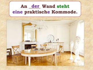 An _____ Wand steht
eine praktische Kommode.
der
 