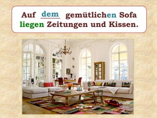 Auf _____ gemütlichen Sofa
liegen Zeitungen und Kissen.
dem
 