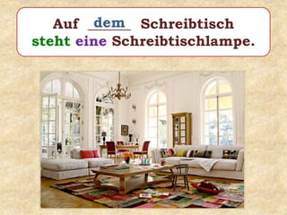 Auf ______ Schreibtisch
steht eine Schreibtischlampe.
dem
 