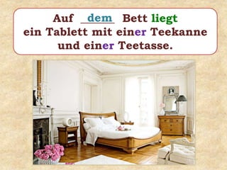Auf ______ Bett liegt
ein Tablett mit einer Teekanne
und einer Teetasse.
dem
 