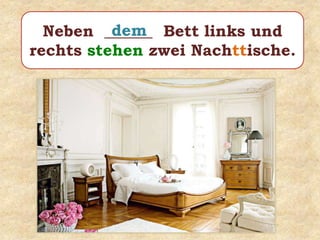 Neben ______ Bett links und
rechts stehen zwei Nachttische.
dem
 