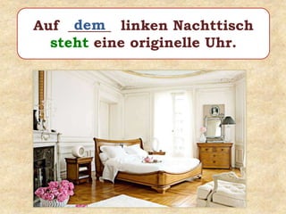 Auf ______ linken Nachttisch
steht eine originelle Uhr.
dem
 